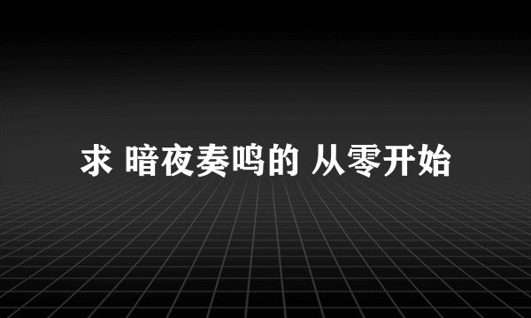 求 暗夜奏鸣的 从零开始