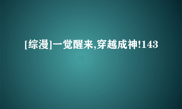 [综漫]一觉醒来,穿越成神!143