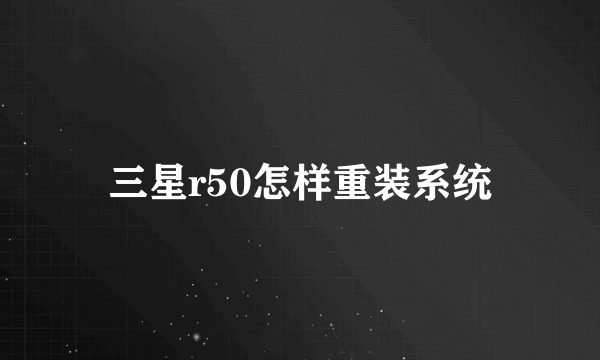 三星r50怎样重装系统