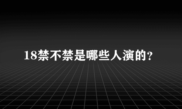 18禁不禁是哪些人演的？