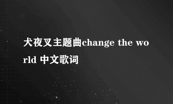 犬夜叉主题曲change the world 中文歌词