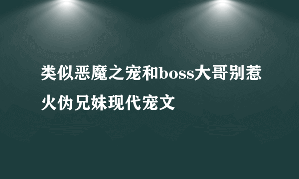 类似恶魔之宠和boss大哥别惹火伪兄妹现代宠文