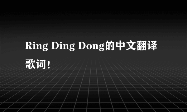 Ring Ding Dong的中文翻译歌词！