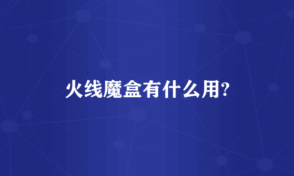 火线魔盒有什么用?