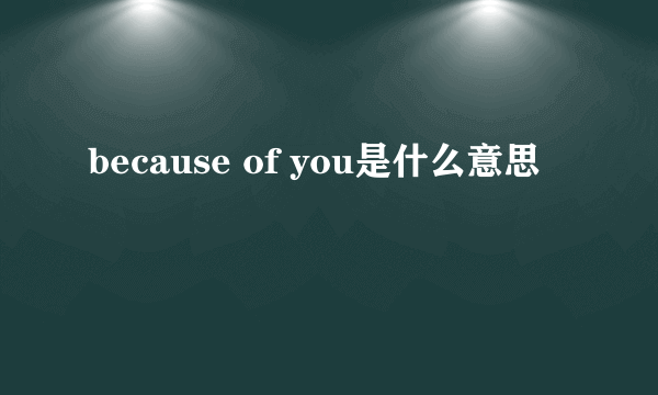 because of you是什么意思