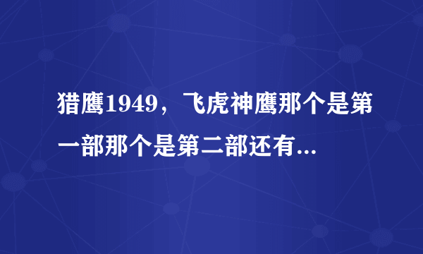 猎鹰1949，飞虎神鹰那个是第一部那个是第二部还有第三第四部吗