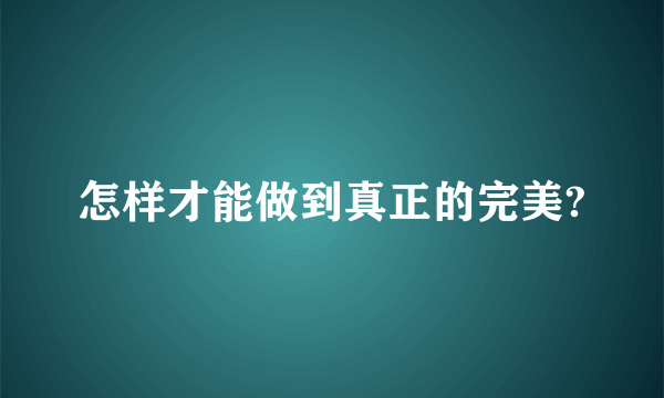 怎样才能做到真正的完美?