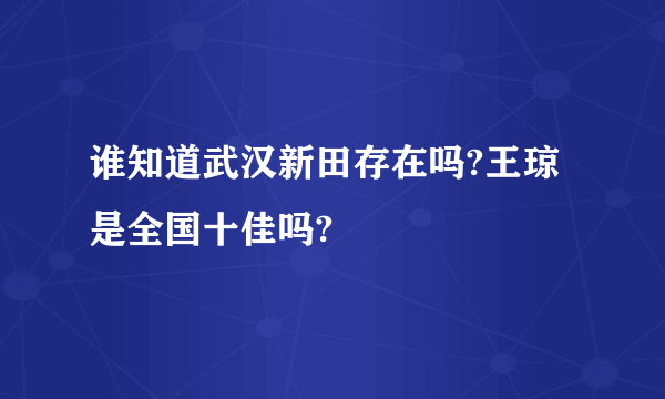 谁知道武汉新田存在吗?王琼是全国十佳吗?