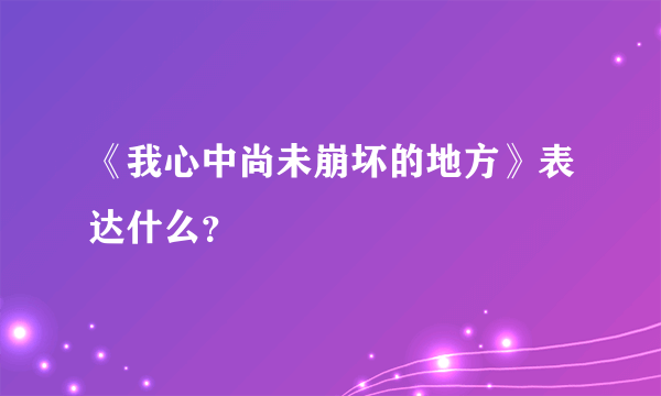 《我心中尚未崩坏的地方》表达什么？