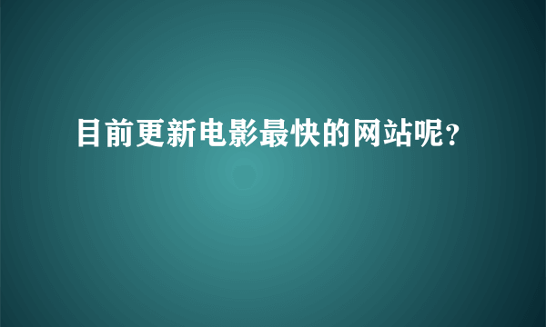 目前更新电影最快的网站呢？