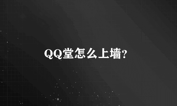 QQ堂怎么上墙？