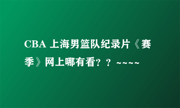 CBA 上海男篮队纪录片《赛季》网上哪有看？？~~~~