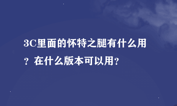 3C里面的怀特之腿有什么用？在什么版本可以用？