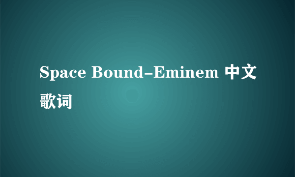 Space Bound-Eminem 中文歌词