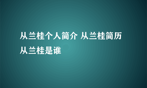 从兰桂个人简介 从兰桂简历 从兰桂是谁