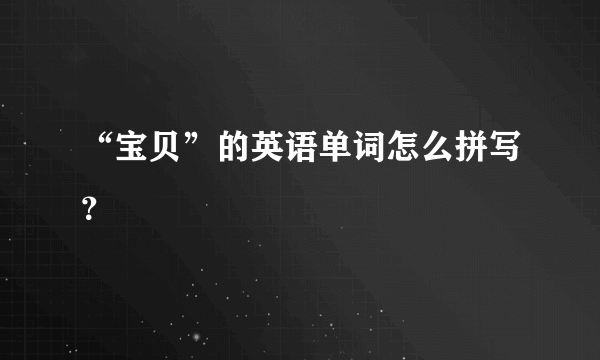 “宝贝”的英语单词怎么拼写？