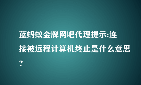 蓝蚂蚁金牌网吧代理提示:连接被远程计算机终止是什么意思？