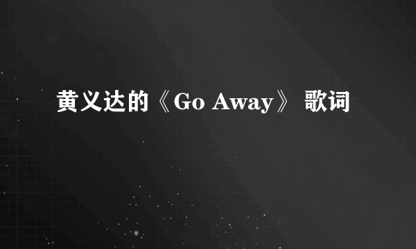 黄义达的《Go Away》 歌词