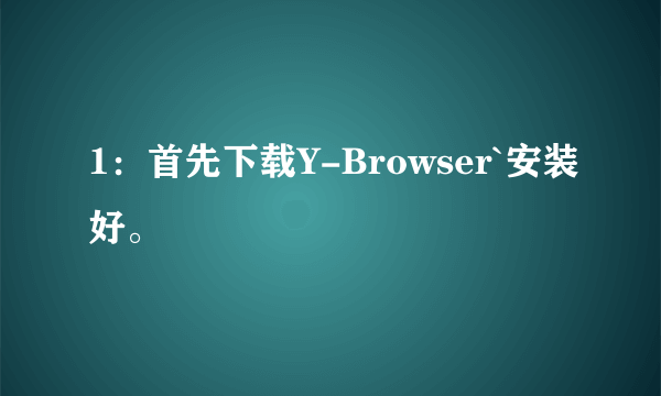 1：首先下载Y-Browser`安装好。