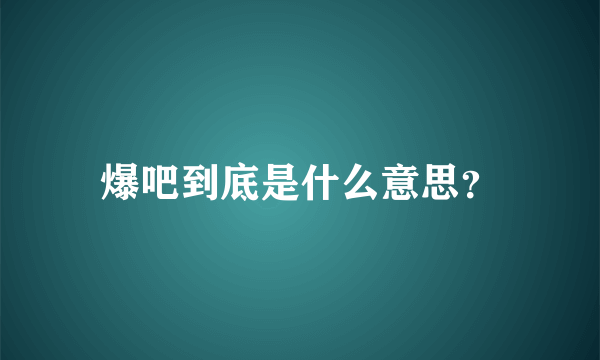 爆吧到底是什么意思？