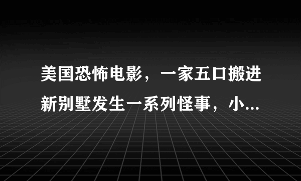 美国恐怖电影，一家五口搬进新别墅发生一系列怪事，小女儿失踪母亲可以从电视机里