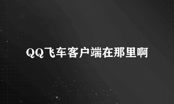 QQ飞车客户端在那里啊