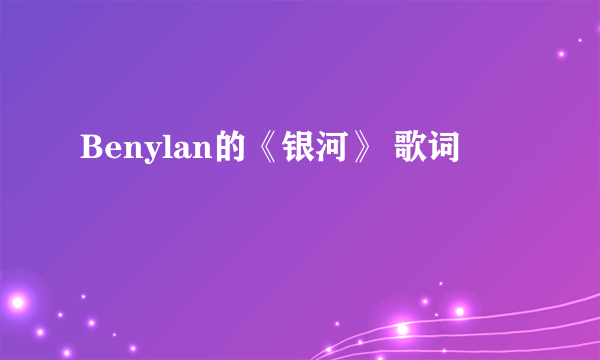 Benylan的《银河》 歌词