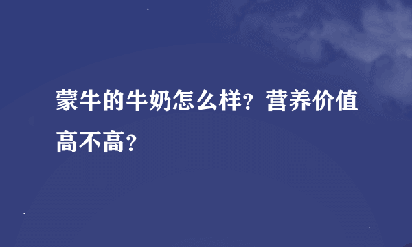 蒙牛的牛奶怎么样？营养价值高不高？