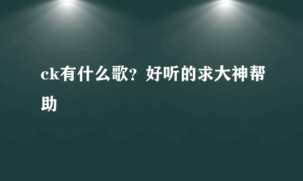 ck有什么歌？好听的求大神帮助