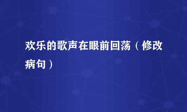 欢乐的歌声在眼前回荡（修改病句）