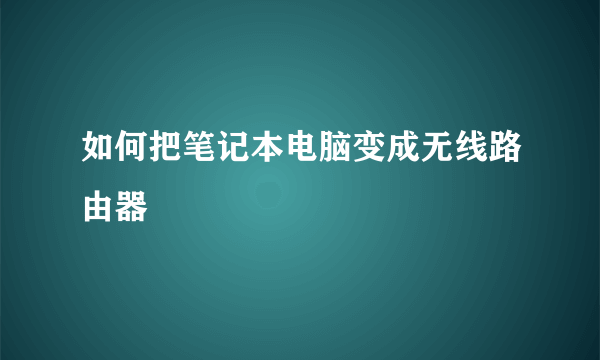 如何把笔记本电脑变成无线路由器