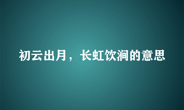 初云出月，长虹饮涧的意思