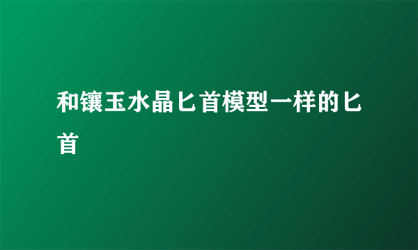 和镶玉水晶匕首模型一样的匕首