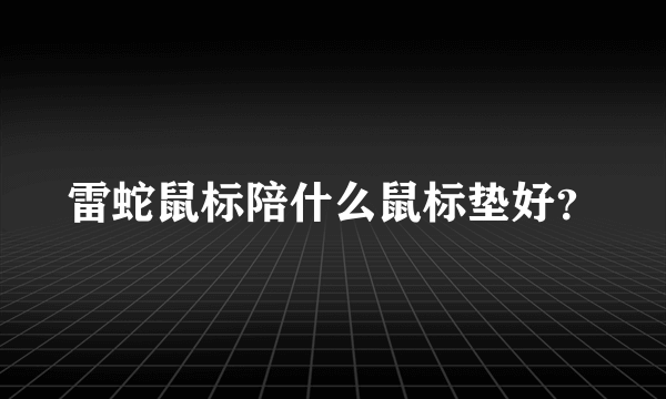 雷蛇鼠标陪什么鼠标垫好？