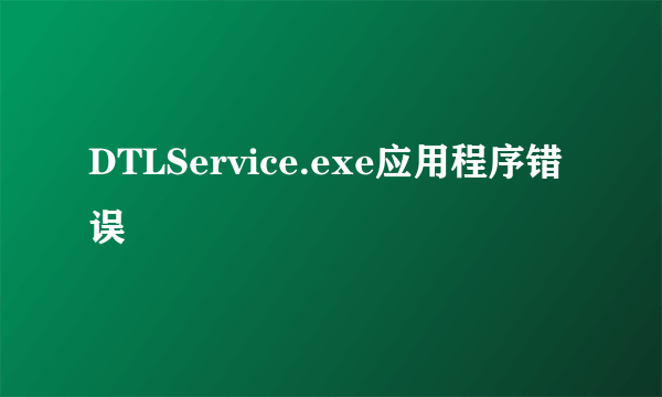 DTLService.exe应用程序错误