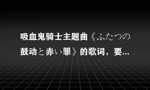 吸血鬼骑士主题曲《ふたつの鼓动と赤い罪》的歌词，要假名的不要罗马音，谢了