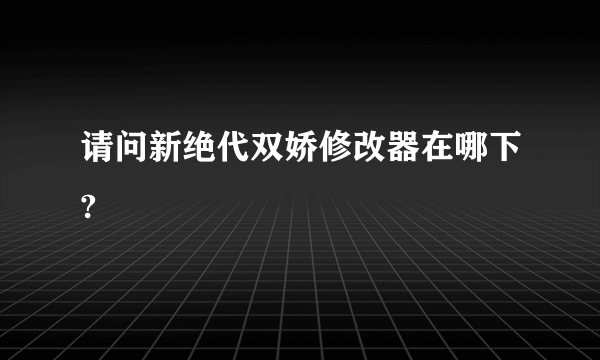 请问新绝代双娇修改器在哪下?