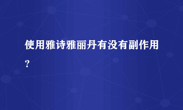 使用雅诗雅丽丹有没有副作用？