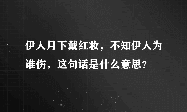 伊人月下戴红妆，不知伊人为谁伤，这句话是什么意思？