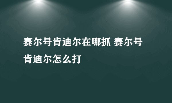 赛尔号肯迪尔在哪抓 赛尔号肯迪尔怎么打