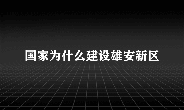 国家为什么建设雄安新区