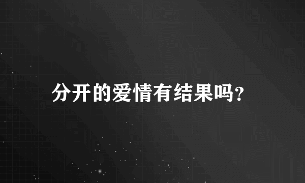 分开的爱情有结果吗？