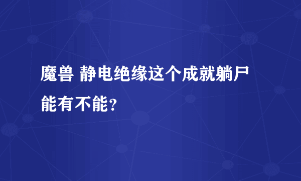 魔兽 静电绝缘这个成就躺尸能有不能？