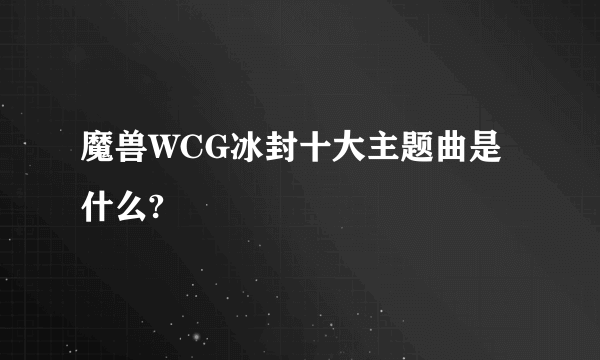 魔兽WCG冰封十大主题曲是什么?