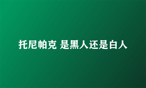 托尼帕克 是黑人还是白人