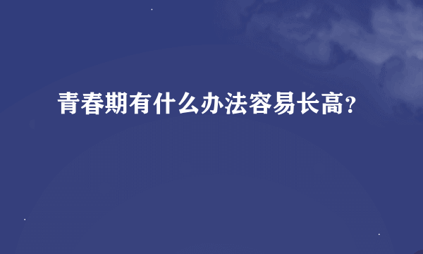 青春期有什么办法容易长高？