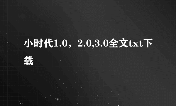 小时代1.0，2.0,3.0全文txt下载