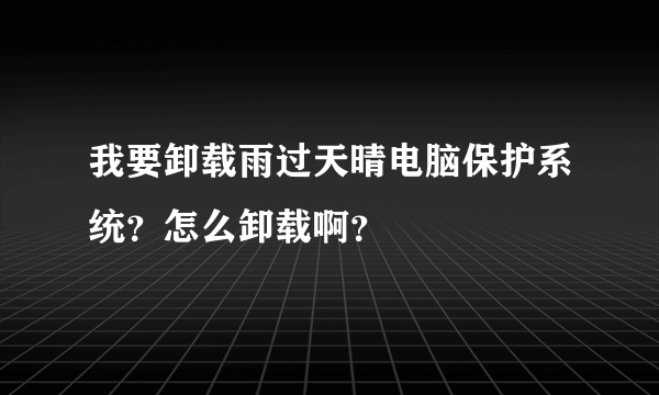 我要卸载雨过天晴电脑保护系统？怎么卸载啊？