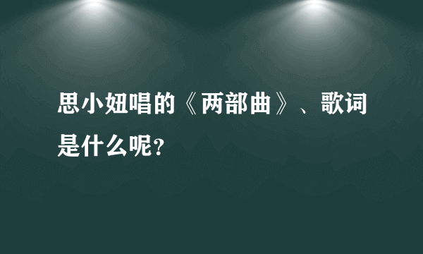 思小妞唱的《两部曲》、歌词是什么呢？