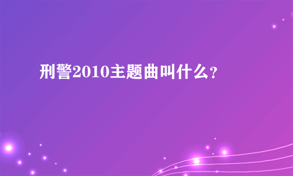 刑警2010主题曲叫什么？